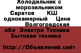 Холодильник с морозильником Саратов 451 (КШ-160) однокамерный  › Цена ­ 8 500 - Волгоградская обл. Электро-Техника » Бытовая техника   